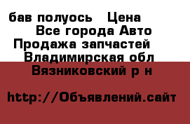  Baw бав полуось › Цена ­ 1 800 - Все города Авто » Продажа запчастей   . Владимирская обл.,Вязниковский р-н